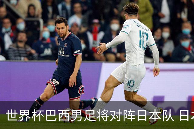 世界杯巴西男足将对阵日本队 日本队具备与巴西抗衡的实力
