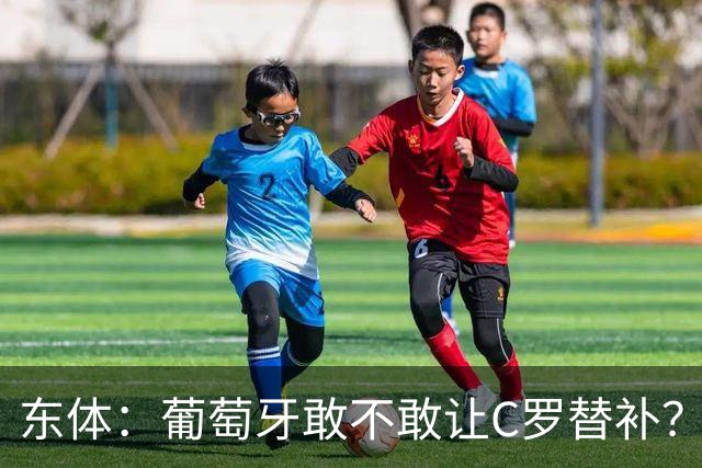 东体：葡萄牙敢不敢让C罗替补？战西班牙拉莫斯更符合战术需求