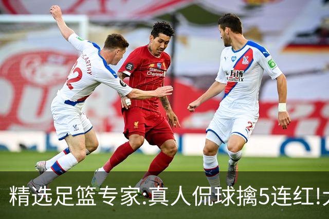 精选足篮专家:真人侃球擒5连红!大洋&张翼峰5连红